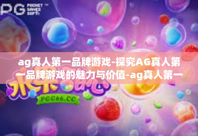 ag真人第一品牌游戏-探究AG真人第一品牌游戏的魅力与价值-ag真人第一品牌游戏