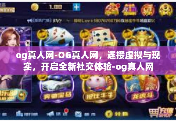 og真人网-OG真人网，连接虚拟与现实，开启全新社交体验-og真人网