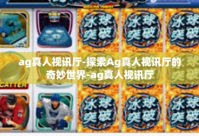 ag真人视讯厅-探索Ag真人视讯厅的奇妙世界-ag真人视讯厅