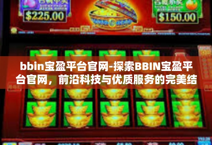bbin宝盈平台官网-探索BBIN宝盈平台官网，前沿科技与优质服务的完美结合-bbin宝盈平台官网