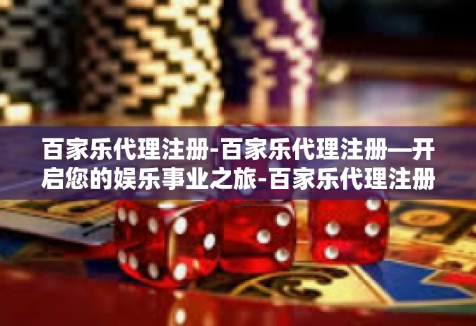 百家乐代理注册-百家乐代理注册—开启您的娱乐事业之旅-百家乐代理注册