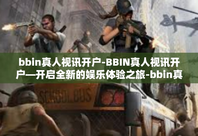 bbin真人视讯开户-BBIN真人视讯开户—开启全新的娱乐体验之旅-bbin真人视讯开户