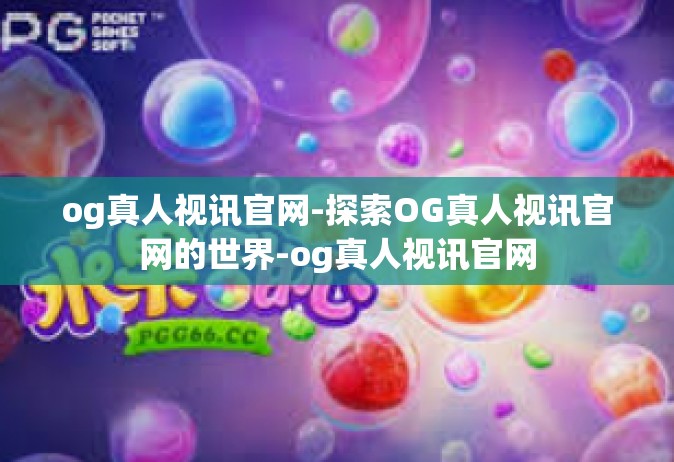 og真人视讯官网-探索OG真人视讯官网的世界-og真人视讯官网