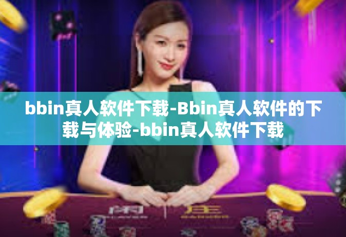 bbin真人软件下载-Bbin真人软件的下载与体验-bbin真人软件下载