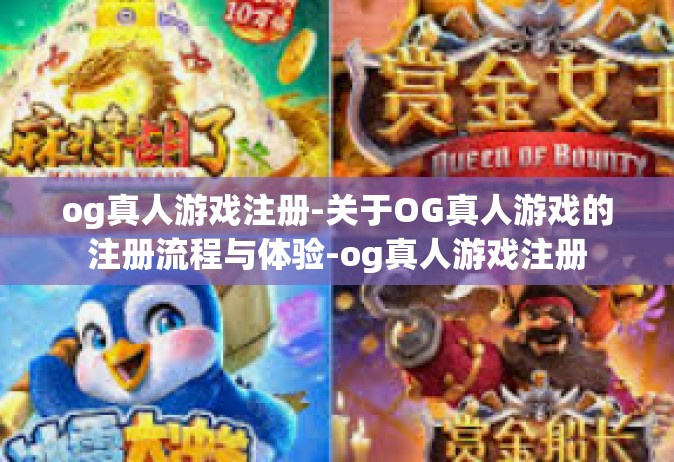 og真人游戏注册-关于OG真人游戏的注册流程与体验-og真人游戏注册