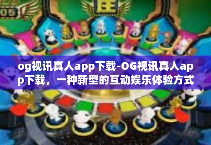 og视讯真人app下载-OG视讯真人app下载，一种新型的互动娱乐体验方式-og视讯真人app下载