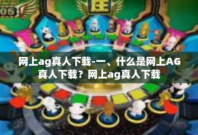 网上ag真人下载-一、什么是网上AG真人下载？网上ag真人下载