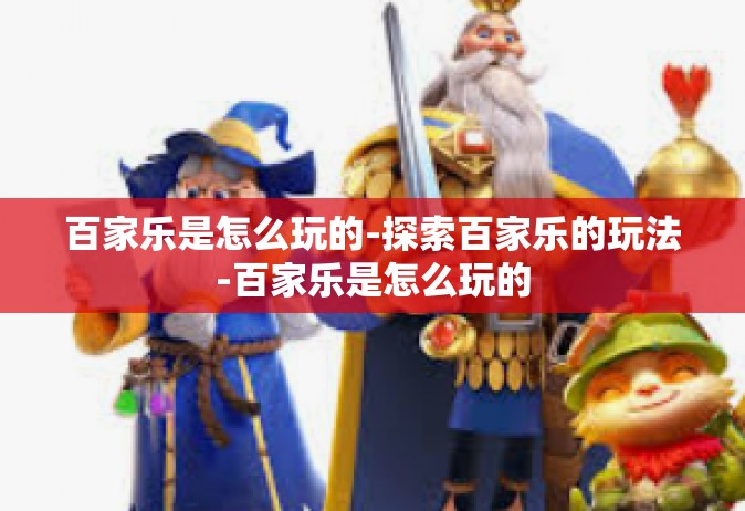 百家乐是怎么玩的-探索百家乐的玩法-百家乐是怎么玩的