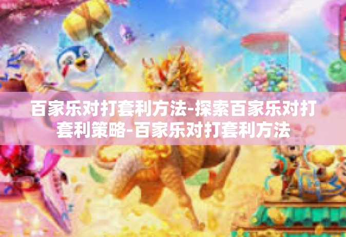百家乐对打套利方法-探索百家乐对打套利策略-百家乐对打套利方法