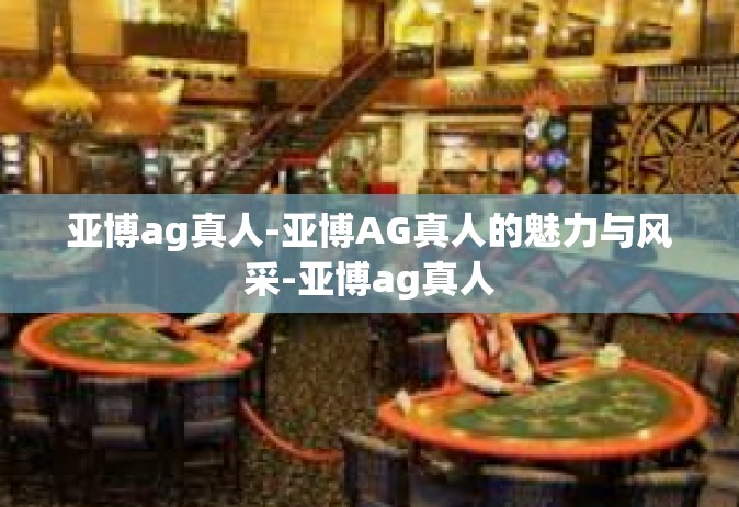 亚博ag真人-亚博AG真人的魅力与风采-亚博ag真人