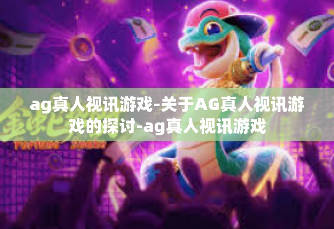 ag真人视讯游戏-关于AG真人视讯游戏的探讨-ag真人视讯游戏