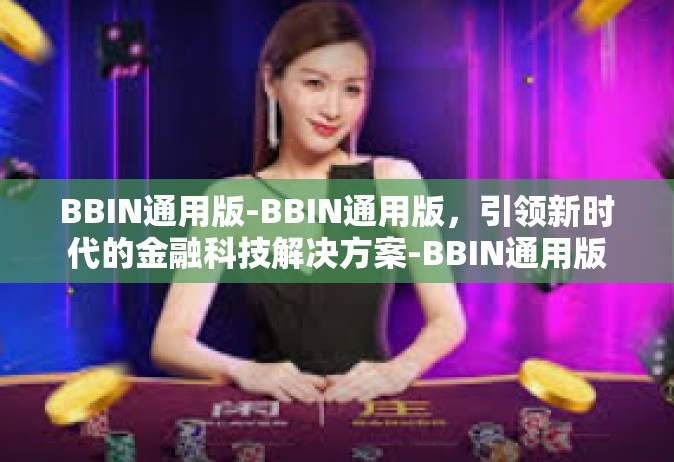 BBIN通用版-BBIN通用版，引领新时代的金融科技解决方案-BBIN通用版