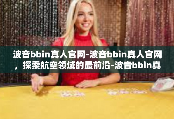 波音bbin真人官网-波音bbin真人官网，探索航空领域的最前沿-波音bbin真人官网