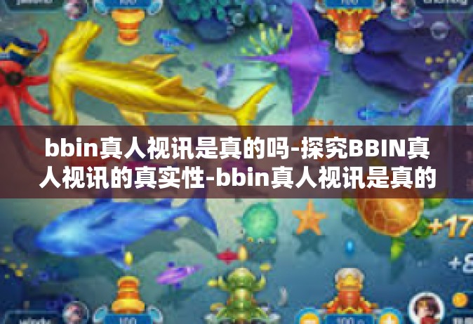 bbin真人视讯是真的吗-探究BBIN真人视讯的真实性-bbin真人视讯是真的吗