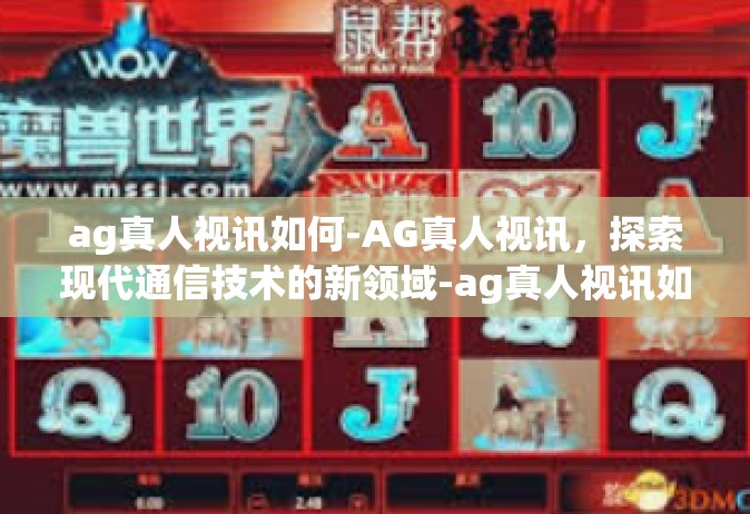 ag真人视讯如何-AG真人视讯，探索现代通信技术的新领域-ag真人视讯如何