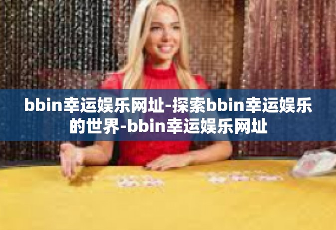 bbin幸运娱乐网址-探索bbin幸运娱乐的世界-bbin幸运娱乐网址