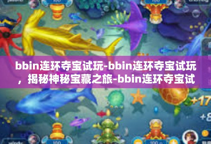 bbin连环夺宝试玩-bbin连环夺宝试玩，揭秘神秘宝藏之旅-bbin连环夺宝试玩