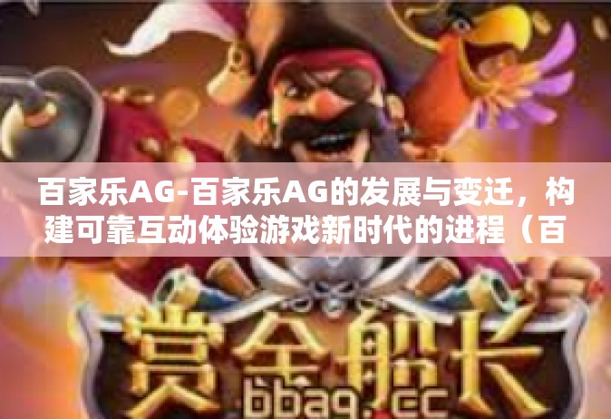 百家乐AG-百家乐AG的发展与变迁，构建可靠互动体验游戏新时代的进程（百家乐AG