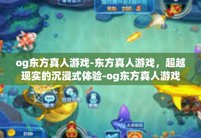 og东方真人游戏-东方真人游戏，超越现实的沉浸式体验-og东方真人游戏