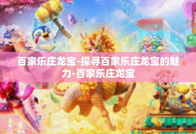 百家乐庄龙宝-探寻百家乐庄龙宝的魅力-百家乐庄龙宝