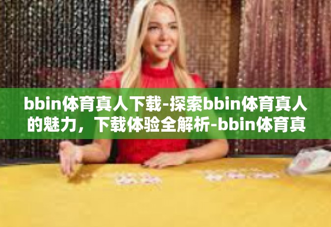 bbin体育真人下载-探索bbin体育真人的魅力，下载体验全解析-bbin体育真人下载