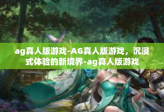 ag真人版游戏-AG真人版游戏，沉浸式体验的新境界-ag真人版游戏