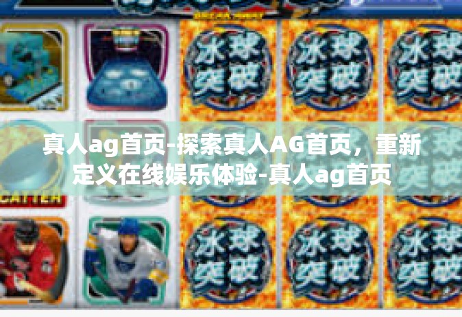 真人ag首页-探索真人AG首页，重新定义在线娱乐体验-真人ag首页
