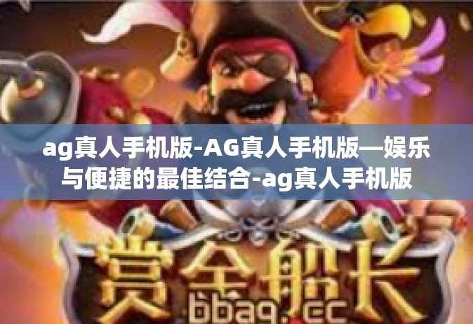 ag真人手机版-AG真人手机版—娱乐与便捷的最佳结合-ag真人手机版