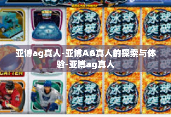 亚博ag真人-亚博AG真人的探索与体验-亚博ag真人