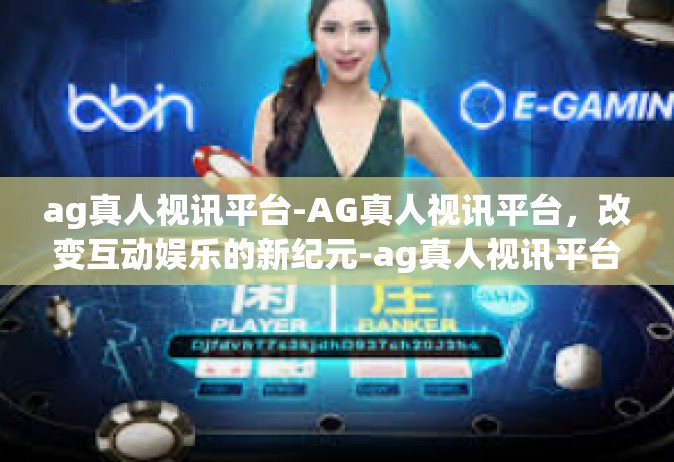 ag真人视讯平台-AG真人视讯平台，改变互动娱乐的新纪元-ag真人视讯平台