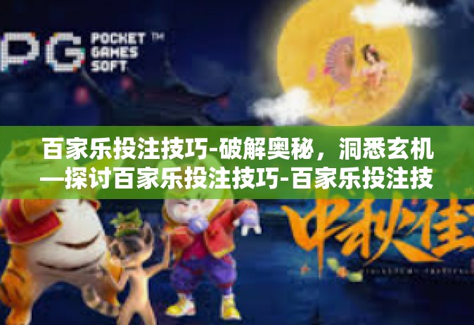 百家乐投注技巧-破解奥秘，洞悉玄机—探讨百家乐投注技巧-百家乐投注技巧
