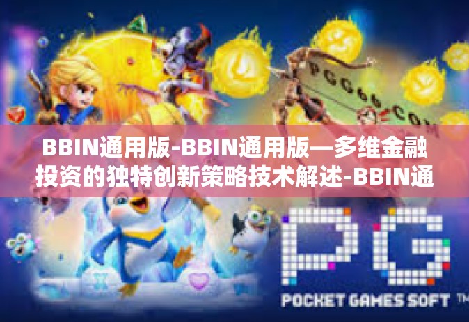 BBIN通用版-BBIN通用版—多维金融投资的独特创新策略技术解述-BBIN通用版