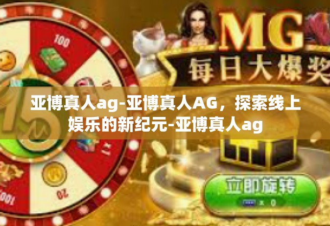 亚博真人ag-亚博真人AG，探索线上娱乐的新纪元-亚博真人ag
