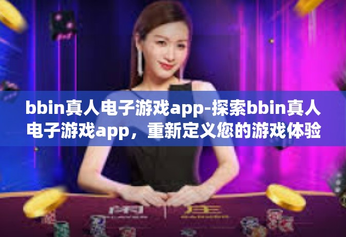 bbin真人电子游戏app-探索bbin真人电子游戏app，重新定义您的游戏体验-bbin真人电子游戏app