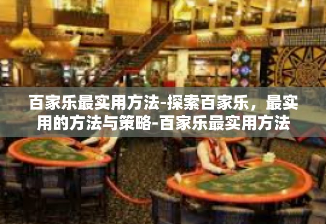 百家乐最实用方法-探索百家乐，最实用的方法与策略-百家乐最实用方法