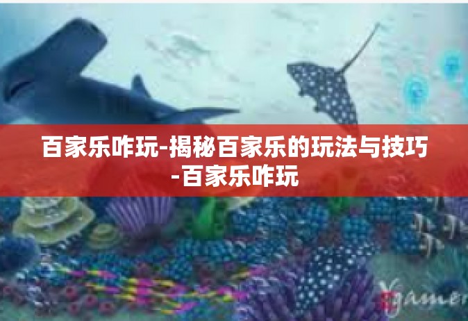 百家乐咋玩-揭秘百家乐的玩法与技巧-百家乐咋玩