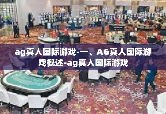ag真人国际游戏-一、AG真人国际游戏概述-ag真人国际游戏