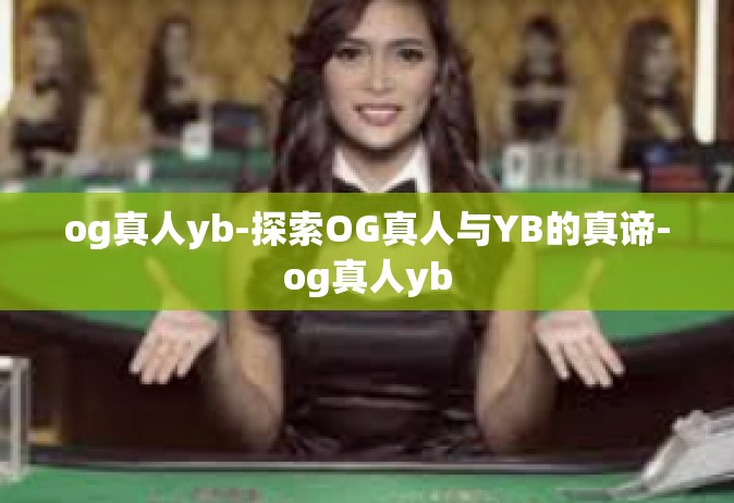 og真人yb-探索OG真人与YB的真谛-og真人yb