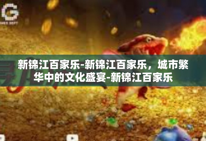新锦江百家乐-新锦江百家乐，城市繁华中的文化盛宴-新锦江百家乐