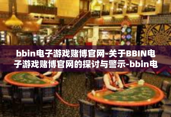 bbin电子游戏赌博官网-关于BBIN电子游戏赌博官网的探讨与警示-bbin电子游戏赌博官网