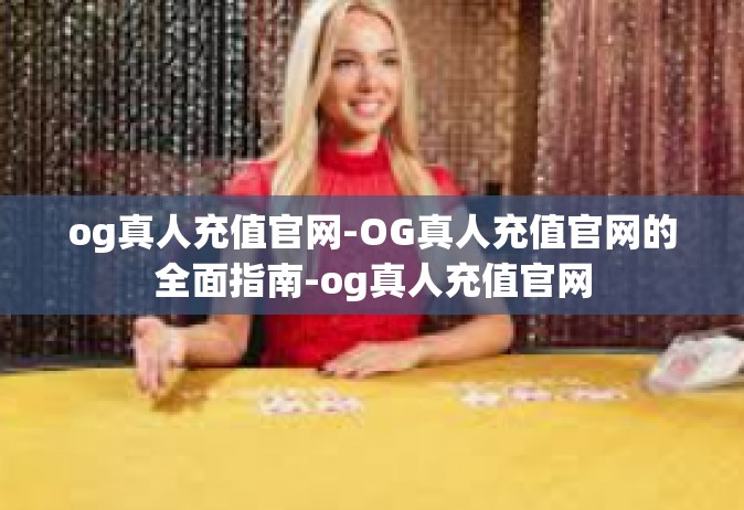 og真人充值官网-OG真人充值官网的全面指南-og真人充值官网