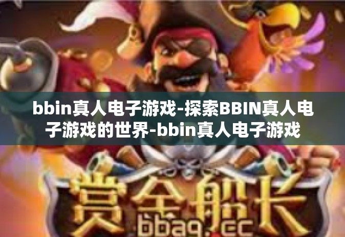 bbin真人电子游戏-探索BBIN真人电子游戏的世界-bbin真人电子游戏