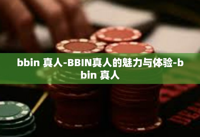 bbin 真人-BBIN真人的魅力与体验-bbin 真人