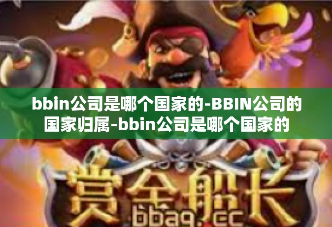 bbin公司是哪个国家的-BBIN公司的国家归属-bbin公司是哪个国家的
