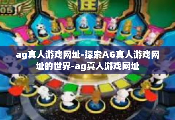 ag真人游戏网址-探索AG真人游戏网址的世界-ag真人游戏网址