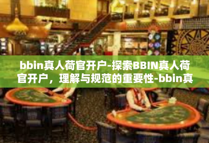 bbin真人荷官开户-探索BBIN真人荷官开户，理解与规范的重要性-bbin真人荷官开户