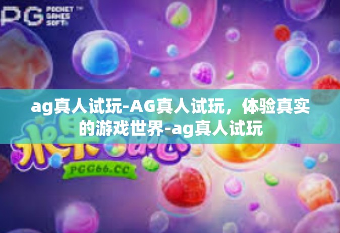 ag真人试玩-AG真人试玩，体验真实的游戏世界-ag真人试玩