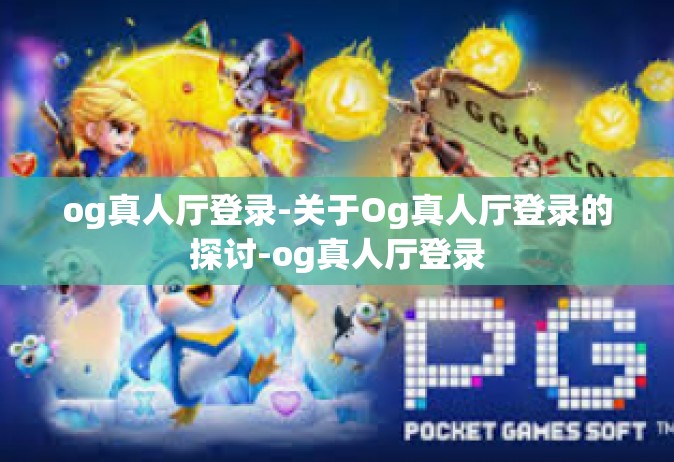 og真人厅登录-关于Og真人厅登录的探讨-og真人厅登录