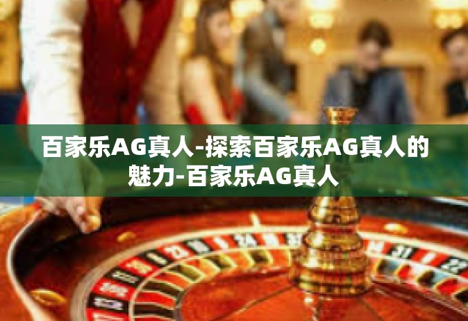 百家乐AG真人-探索百家乐AG真人的魅力-百家乐AG真人