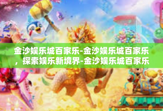 金沙娱乐城百家乐-金沙娱乐城百家乐，探索娱乐新境界-金沙娱乐城百家乐
